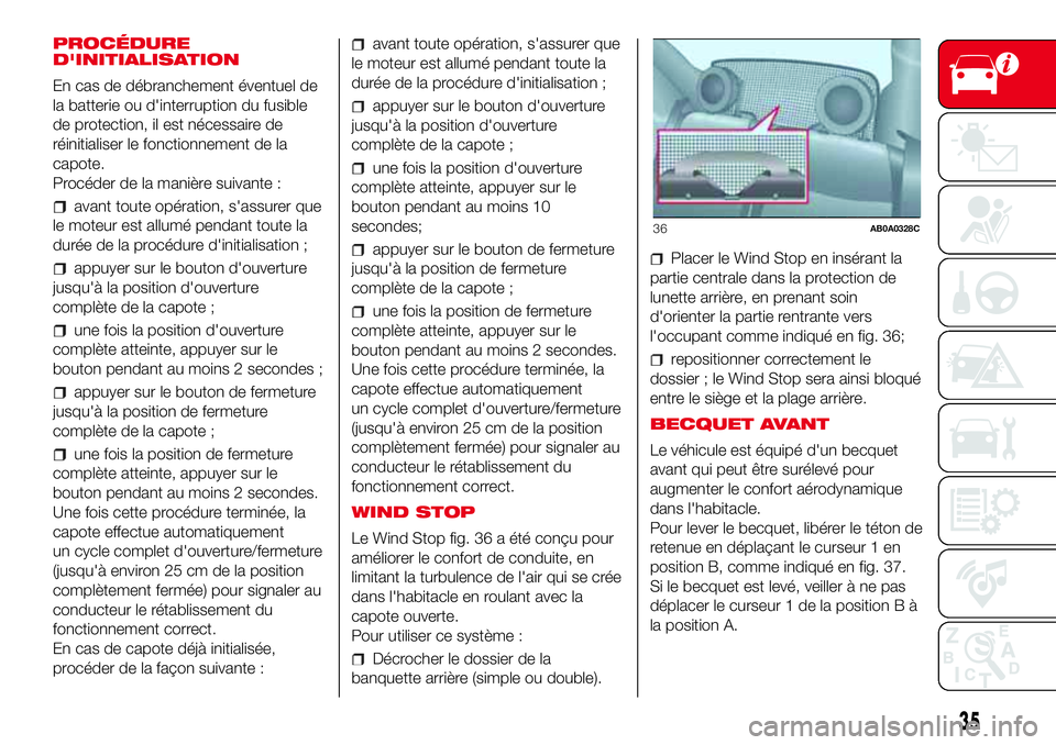 Abarth 500 2017  Notice dentretien (in French) PROCÉDURE
D'INITIALISATION
En cas de débranchement éventuel de
la batterie ou d'interruption du fusible
de protection, il est nécessaire de
réinitialiser le fonctionnement de la
capote.
P