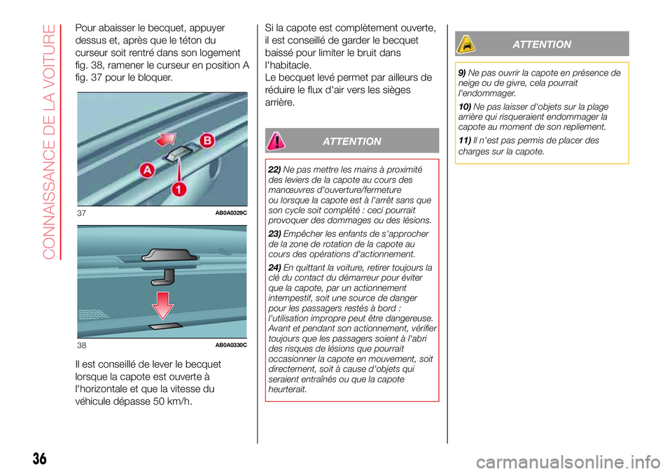 Abarth 500 2017  Notice dentretien (in French) Pour abaisser le becquet, appuyer
dessus et, après que le téton du
curseur soit rentré dans son logement
fig. 38, ramener le curseur en position A
fig. 37 pour le bloquer.
Il est conseillé de leve