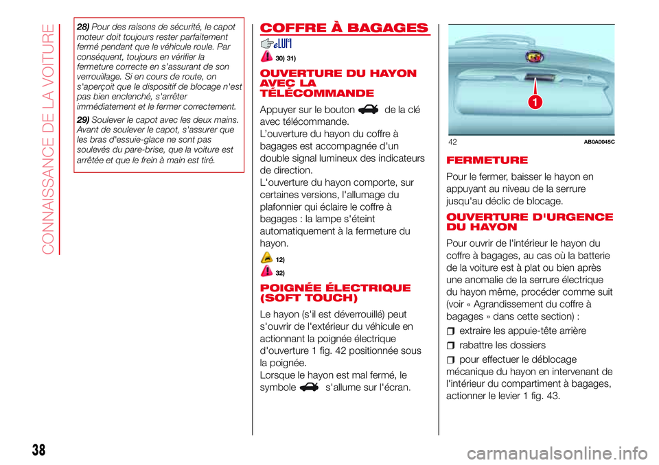 Abarth 500 2017  Notice dentretien (in French) 28)Pour des raisons de sécurité, le capot
moteur doit toujours rester parfaitement
fermé pendant que le véhicule roule. Par
conséquent, toujours en vérifier la
fermeture correcte en s’assurant