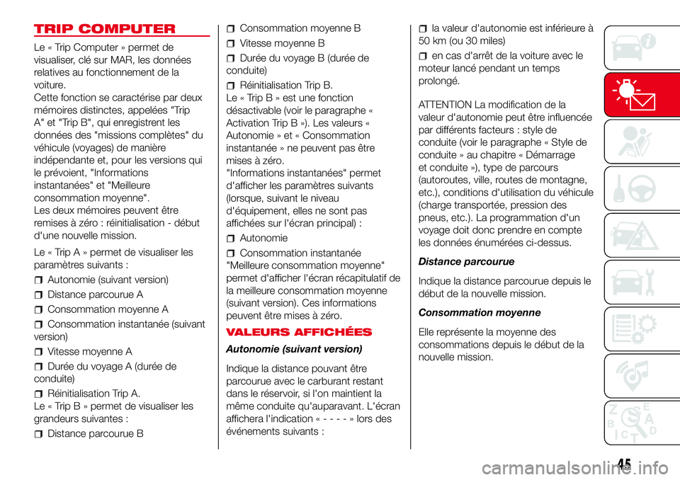 Abarth 500 2017  Notice dentretien (in French) TRIP COMPUTER
Le « Trip Computer » permet de
visualiser, clé sur MAR, les données
relatives au fonctionnement de la
voiture.
Cette fonction se caractérise par deux
mémoires distinctes, appelées