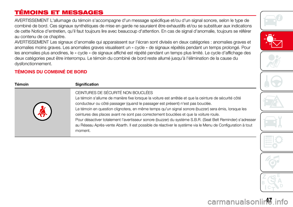 Abarth 500 2017  Notice dentretien (in French) TÉMOINS ET MESSAGES
AVERTISSEMENT L'allumage du témoin s'accompagne d'un message spécifique et/ou d'un signal sonore, selon le type de
combiné de bord. Ces signaux synthétiques de