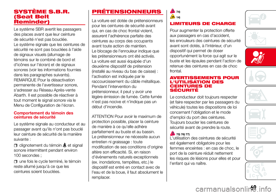 Abarth 500 2017  Notice dentretien (in French) SYSTÈME S.B.R.
(Seat Belt
Reminder)
Le système SBR avertit les passagers
des places avant que leur ceinture
de sécurité n'est pas bouclée.
Le système signale que les ceintures de
sécurité 