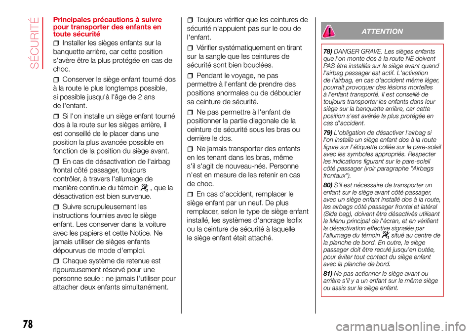 Abarth 500 2017  Notice dentretien (in French) Principales précautions à suivre
pour transporter des enfants en
toute sécurité
Installer les sièges enfants sur la
banquette arrière, car cette position
s'avère être la plus protégée en