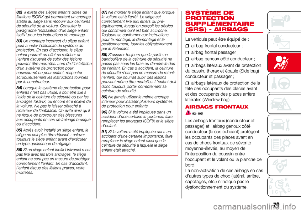 Abarth 500 2017  Notice dentretien (in French) 82)Il existe des sièges enfants dotés de
fixations ISOFIX qui permettent un ancrage
stable au siège sans recourir aux ceintures
de sécurité de la voiture. Consulter le
paragraphe "Installatio