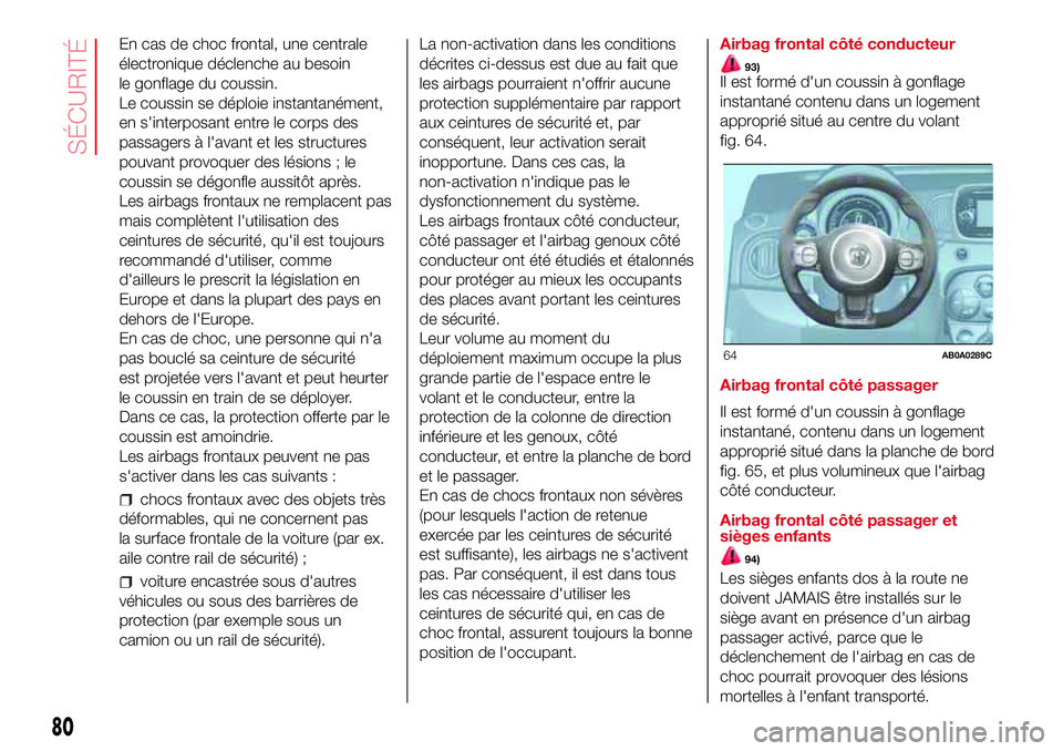 Abarth 500 2017  Notice dentretien (in French) En cas de choc frontal, une centrale
électronique déclenche au besoin
le gonflage du coussin.
Le coussin se déploie instantanément,
en s'interposant entre le corps des
passagers à l'avant