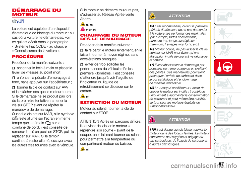 Abarth 500 2017  Notice dentretien (in French) DÉMARRAGE DU
MOTEUR
La voiture est équipée d’un dispositif
électronique de blocage du moteur : au
cas où la voiture ne démarre pas, voir
ce qui est décrit dans le paragraphe
« Système Fiat 