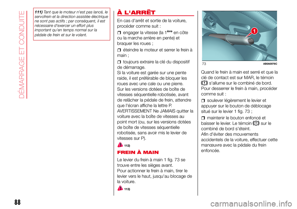 Abarth 500 2017  Notice dentretien (in French) 111)Tant que le moteur n'est pas lancé, le
servofrein et la direction assistée électrique
ne sont pas actifs ; par conséquent, il est
nécessaire d'exercer un effort plus
important qu'