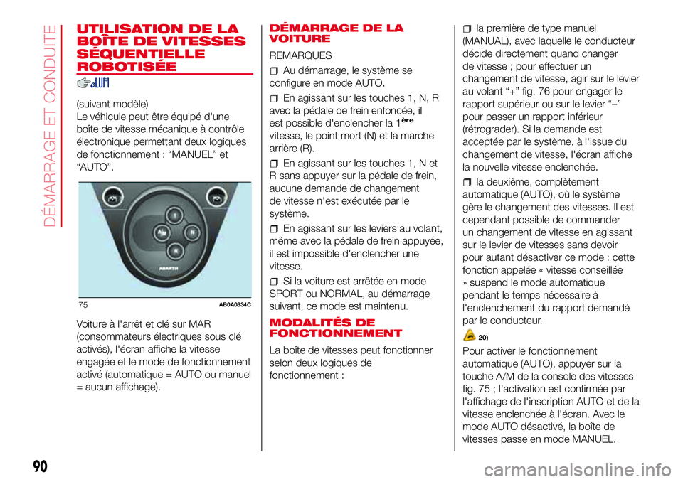 Abarth 500 2017  Notice dentretien (in French) UTILISATION DE LA
BOÎTE DE VITESSES
SÉQUENTIELLE
ROBOTISÉE
(suivant modèle)
Le véhicule peut être équipé d'une
boîte de vitesse mécanique à contrôle
électronique permettant deux logiq