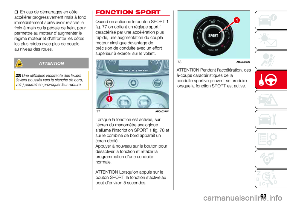 Abarth 500 2017  Notice dentretien (in French) En cas de démarrages en côte,
accélérer progressivement mais à fond
immédiatement après avoir relâché le
frein à main ou la pédale de frein, pour
permettre au moteur d’augmenter le
régim
