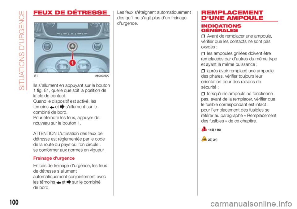 Abarth 500 2018  Notice dentretien (in French) FEUX DE DÉTRESSE
Ils s'allument en appuyant sur le bouton
1 fig. 81, quelle que soit la position de
la clé de contact.
Quand le dispositif est activé, les
témoins
ets'allument sur le
combi