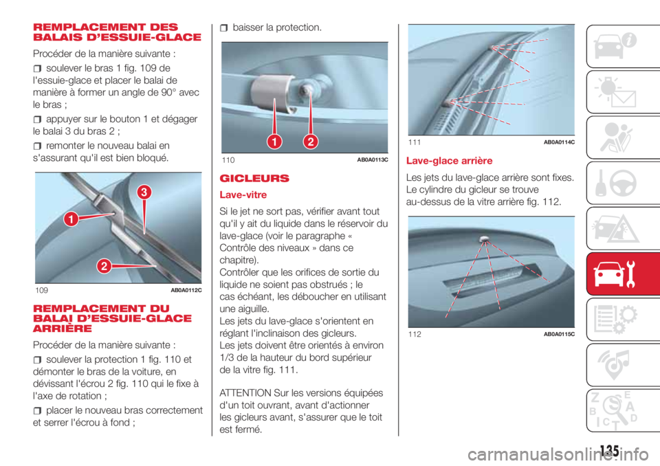 Abarth 500 2018 Notice dentretien (in French) REMPLACEMENT DES
BALAIS D’ESSUIE-GLACE
Procéder de la manière suivante :
soulever le bras 1 fig. 109 de
l'essuie-glace et placer le balai de
manière à former un angle de 90° avec
le bras ;
Abarth 500 2018 Notice dentretien (in French) REMPLACEMENT DES
BALAIS D’ESSUIE-GLACE
Procéder de la manière suivante :
soulever le bras 1 fig. 109 de
l'essuie-glace et placer le balai de
manière à former un angle de 90° avec
le bras ;