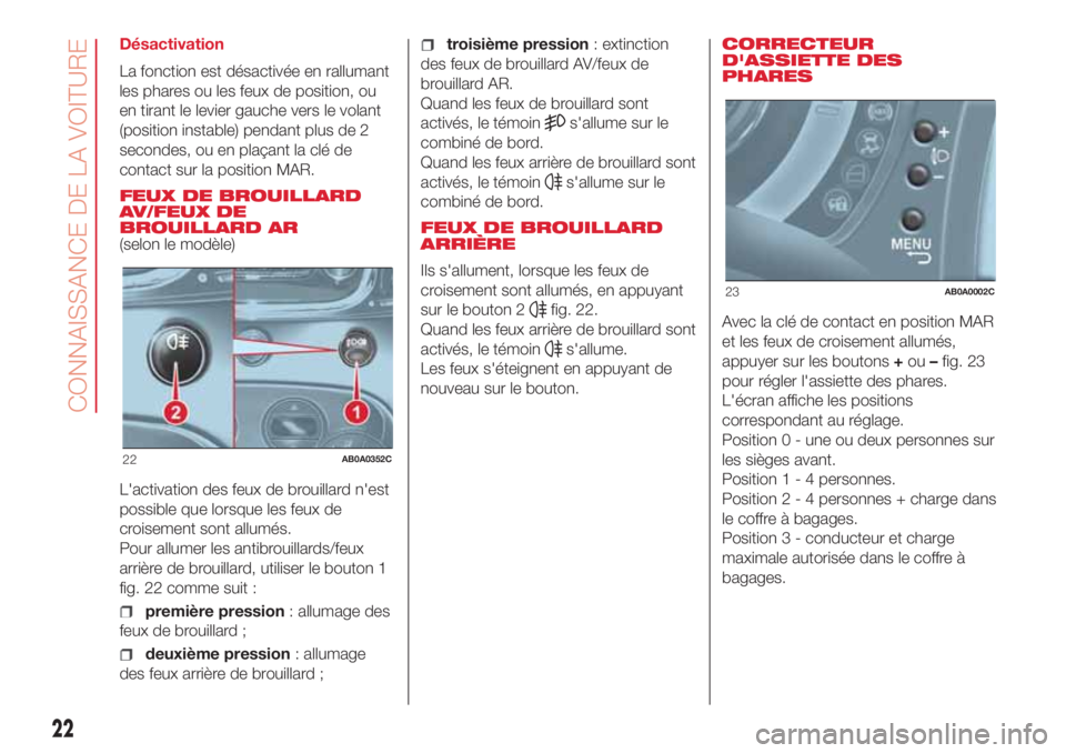 Abarth 500 2018  Notice dentretien (in French) Désactivation
La fonction est désactivée en rallumant
les phares ou les feux de position, ou
en tirant le levier gauche vers le volant
(position instable) pendant plus de 2
secondes, ou en plaçant