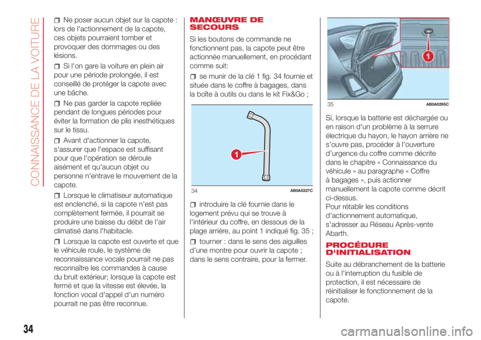 Abarth 500 2018  Notice dentretien (in French) Ne poser aucun objet sur la capote :
lors de l'actionnement de la capote,
ces objets pourraient tomber et
provoquer des dommages ou des
lésions.
Si l'on gare la voiture en plein air
pour une 