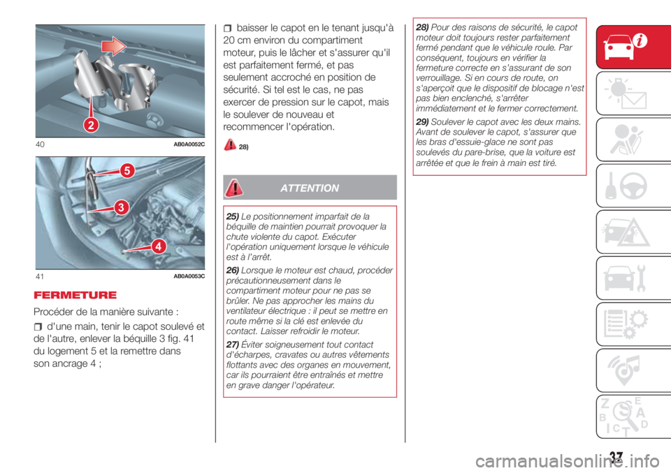 Abarth 500 2018  Notice dentretien (in French) FERMETURE
Procéder de la manière suivante :
d'une main, tenir le capot soulevé et
de l'autre, enlever la béquille 3 fig. 41
du logement 5 et la remettre dans
son ancrage 4 ;
baisser le cap