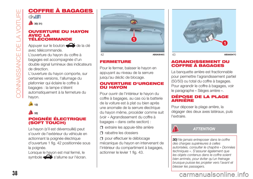Abarth 500 2018  Notice dentretien (in French) COFFRE À BAGAGES
30) 31)
OUVERTURE DU HAYON
AVEC LA
TÉLÉCOMMANDE
Appuyer sur le bouton
de la clé
avec télécommande.
L’ouverture du hayon du coffre à
bagages est accompagnée d'un
double s