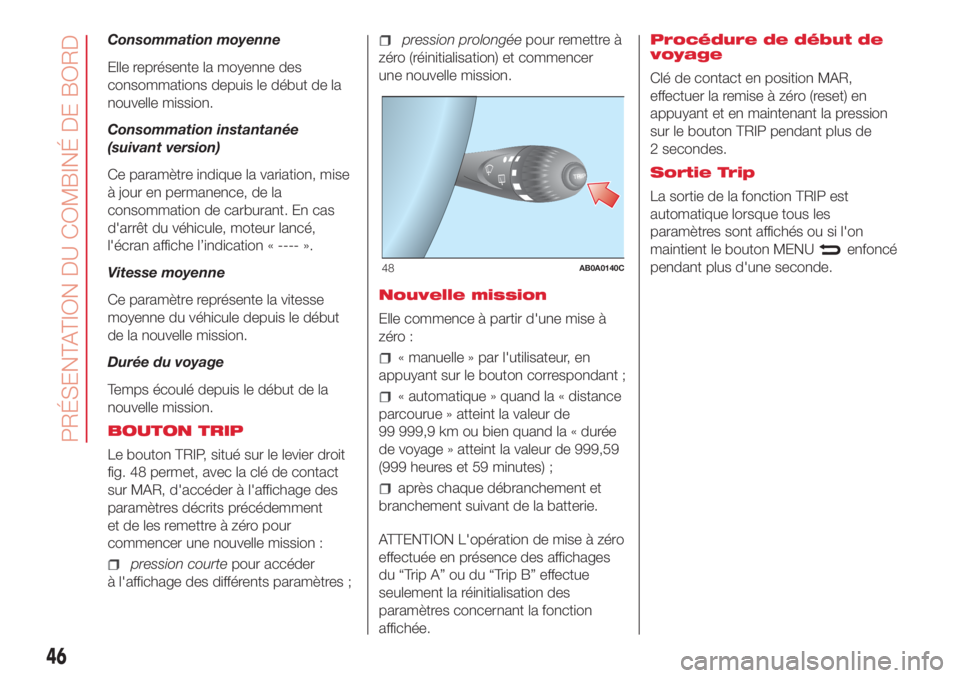 Abarth 500 2018  Notice dentretien (in French) Consommation moyenne
Elle représente la moyenne des
consommations depuis le début de la
nouvelle mission.
Consommation instantanée
(suivant version)
Ce paramètre indique la variation, mise
à jour