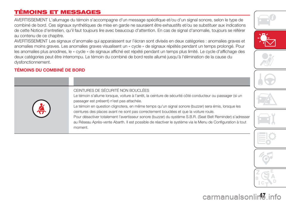 Abarth 500 2018  Notice dentretien (in French) TÉMOINS ET MESSAGES
AVERTISSEMENT L'allumage du témoin s'accompagne d'un message spécifique et/ou d'un signal sonore, selon le type de
combiné de bord. Ces signaux synthétiques de