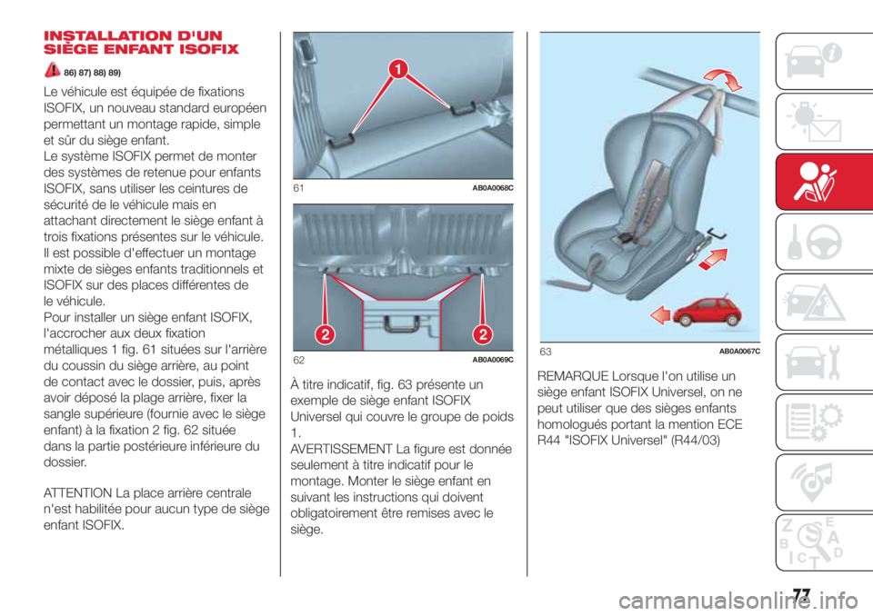 Abarth 500 2018  Notice dentretien (in French) INSTALLATION D'UN
SIÈGE ENFANT ISOFIX
86) 87) 88) 89)
Le véhicule est équipée de fixations
ISOFIX, un nouveau standard européen
permettant un montage rapide, simple
et sûr du siège enfant.

