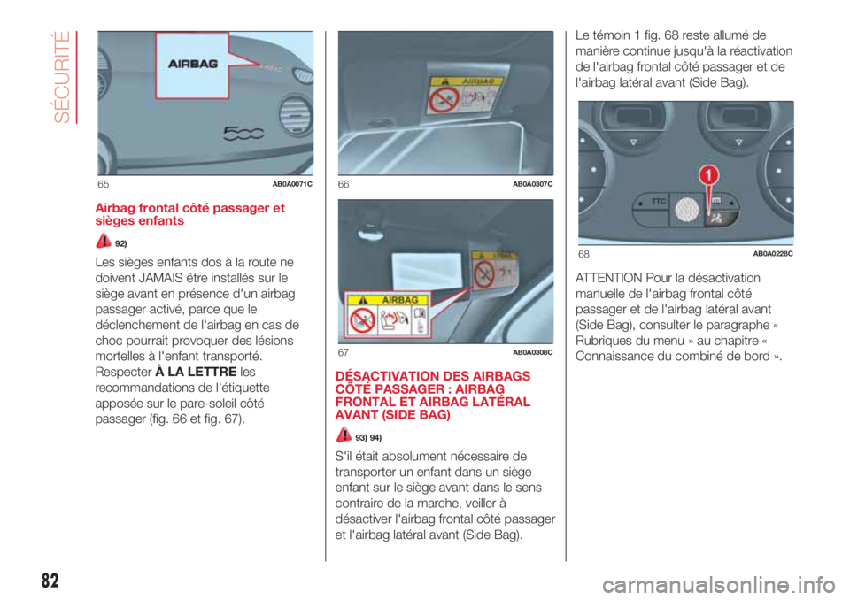 Abarth 500 2018  Notice dentretien (in French) Airbag frontal côté passager et
sièges enfants
92)
Les sièges enfants dos à la route ne
doivent JAMAIS être installés sur le
siège avant en présence d'un airbag
passager activé, parce qu