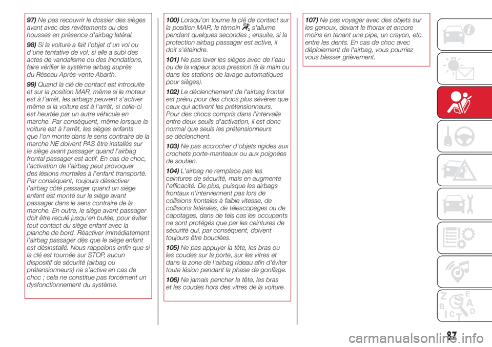 Abarth 500 2018  Notice dentretien (in French) 97)Ne pas recouvrir le dossier des sièges
avant avec des revêtements ou des
housses en présence d'airbag latéral.
98)Si la voiture a fait l'objet d'un vol ou
d'une tentative de vol