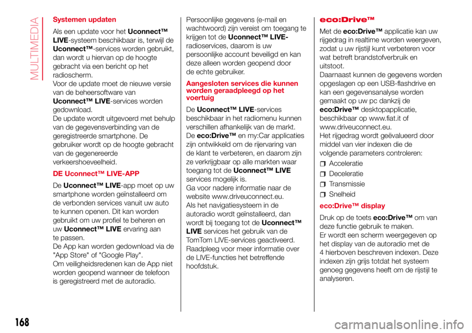 Abarth 500 2017 Instructieboek (in Dutch) Systemen updaten
Als een update voor hetUconnect™
LIVE-systeem beschikbaar is, terwijl de
Uconnect™-services worden gebruikt,
dan wordt u hiervan op de hoogte
gebracht via een bericht op het
radio Abarth 500 2017 Instructieboek (in Dutch) Systemen updaten
Als een update voor hetUconnect™
LIVE-systeem beschikbaar is, terwijl de
Uconnect™-services worden gebruikt,
dan wordt u hiervan op de hoogte
gebracht via een bericht op het
radio