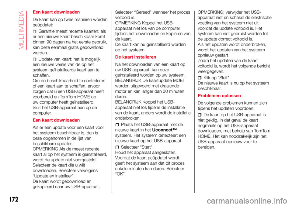 Abarth 500 2017 Instructieboek (in Dutch) Een kaart downloaden
De kaart kan op twee manieren worden
geüpdatet:
Garantie meest recente kaarten: als
er een nieuwe kaart beschikbaar komt
binnen 90 dagen na het eerste gebruik,
kan deze eenmaal g Abarth 500 2017 Instructieboek (in Dutch) Een kaart downloaden
De kaart kan op twee manieren worden
geüpdatet:
Garantie meest recente kaarten: als
er een nieuwe kaart beschikbaar komt
binnen 90 dagen na het eerste gebruik,
kan deze eenmaal g