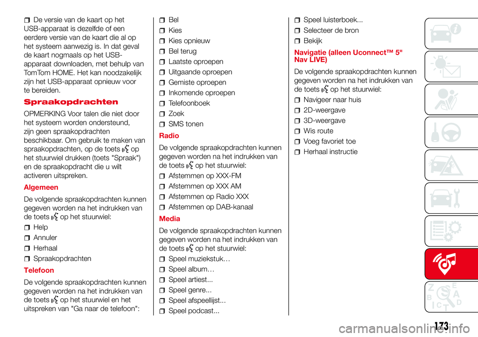 Abarth 500 2017 Instructieboek (in Dutch) De versie van de kaart op het
USB-apparaat is dezelfde of een
eerdere versie van de kaart die al op
het systeem aanwezig is. In dat geval
de kaart nogmaals op het USB-
apparaat downloaden, met behulp Abarth 500 2017 Instructieboek (in Dutch) De versie van de kaart op het
USB-apparaat is dezelfde of een
eerdere versie van de kaart die al op
het systeem aanwezig is. In dat geval
de kaart nogmaals op het USB-
apparaat downloaden, met behulp