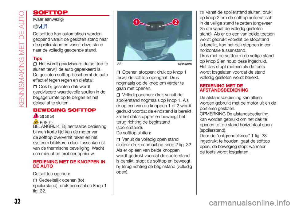 Abarth 500 2017 Instructieboek (in Dutch) SOFTTOP
(waar aanwezig)
De softtop kan automatisch worden
geopend vanuit de gesloten stand naar
de spoilerstand en vanuit deze stand
naar de volledig geopende stand.
Tips
Het wordt geadviseerd de soft Abarth 500 2017 Instructieboek (in Dutch) SOFTTOP
(waar aanwezig)
De softtop kan automatisch worden
geopend vanuit de gesloten stand naar
de spoilerstand en vanuit deze stand
naar de volledig geopende stand.
Tips
Het wordt geadviseerd de soft