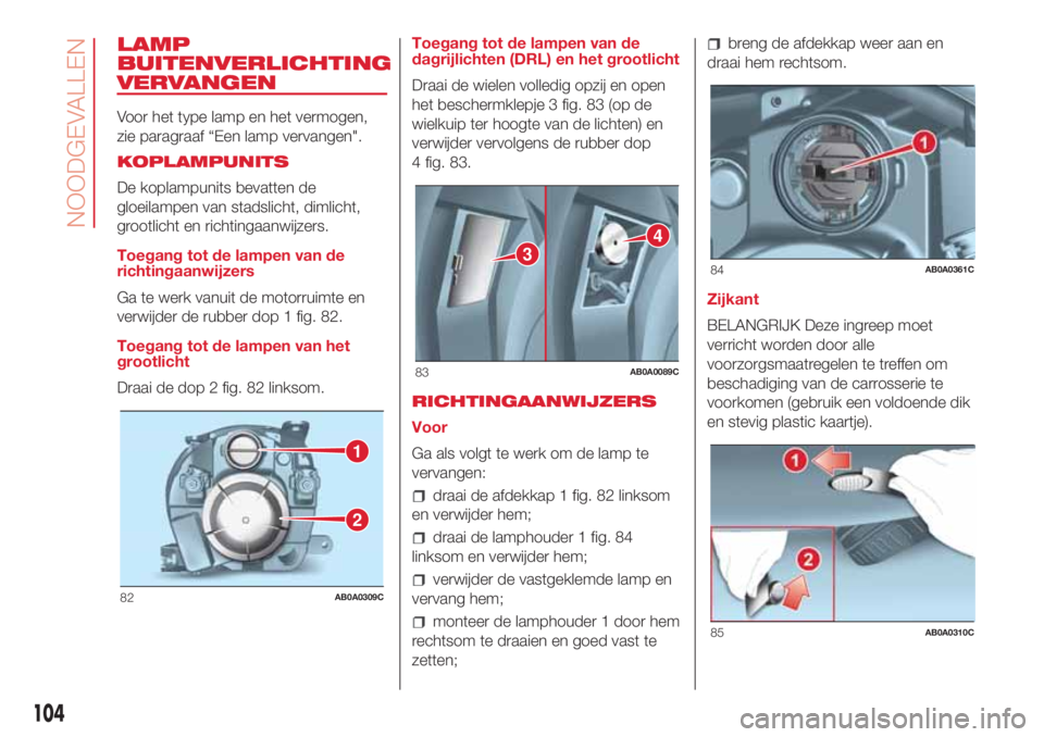 Abarth 500 2018  Instructieboek (in Dutch) LAMP
BUITENVERLICHTING
VERVANGEN
Voor het type lamp en het vermogen,
zie paragraaf “Een lamp vervangen".
KOPLAMPUNITS
De koplampunits bevatten de
gloeilampen van stadslicht, dimlicht,
grootlicht
