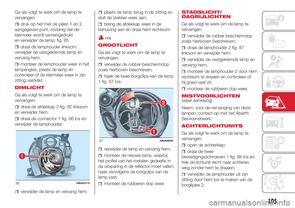 Abarth 500 2018  Instructieboek (in Dutch) Ga als volgt te werk om de lamp te
vervangen:
druk op het met de pijlen 1 en 2
aangegeven punt, zodanig dat de
klemveer wordt samengedrukt
en verwijder de lamp; fig. 85
draai de lamphouder linksom,
ve