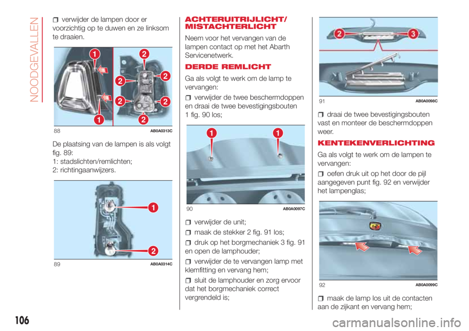 Abarth 500 2018  Instructieboek (in Dutch) verwijder de lampen door er
voorzichtig op te duwen en ze linksom
te draaien.
De plaatsing van de lampen is als volgt
fig. 89:
1: stadslichten/remlichten;
2: richtingaanwijzers.ACHTERUITRIJLICHT/
MIST