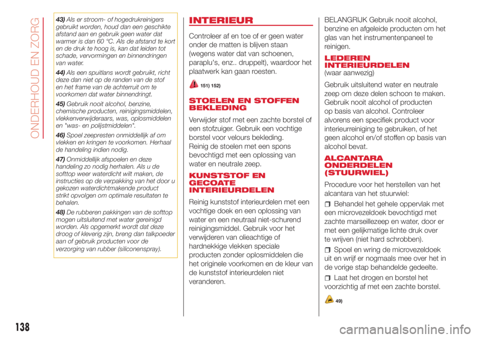 Abarth 500 2018  Instructieboek (in Dutch) 43)Als er stroom- of hogedrukreinigers
gebruikt worden, houd dan een geschikte
afstand aan en gebruik geen water dat
warmer is dan 60 °C. Als de afstand te kort
en de druk te hoog is, kan dat leiden 