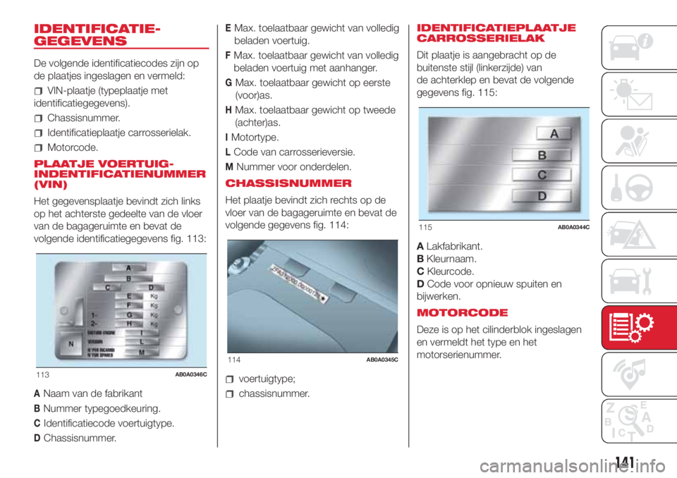 Abarth 500 2018  Instructieboek (in Dutch) IDENTIFICATIE-
GEGEVENS
De volgende identificatiecodes zijn op
de plaatjes ingeslagen en vermeld:
VIN-plaatje (typeplaatje met
identificatiegegevens).
Chassisnummer.
Identificatieplaatje carrosseriela
