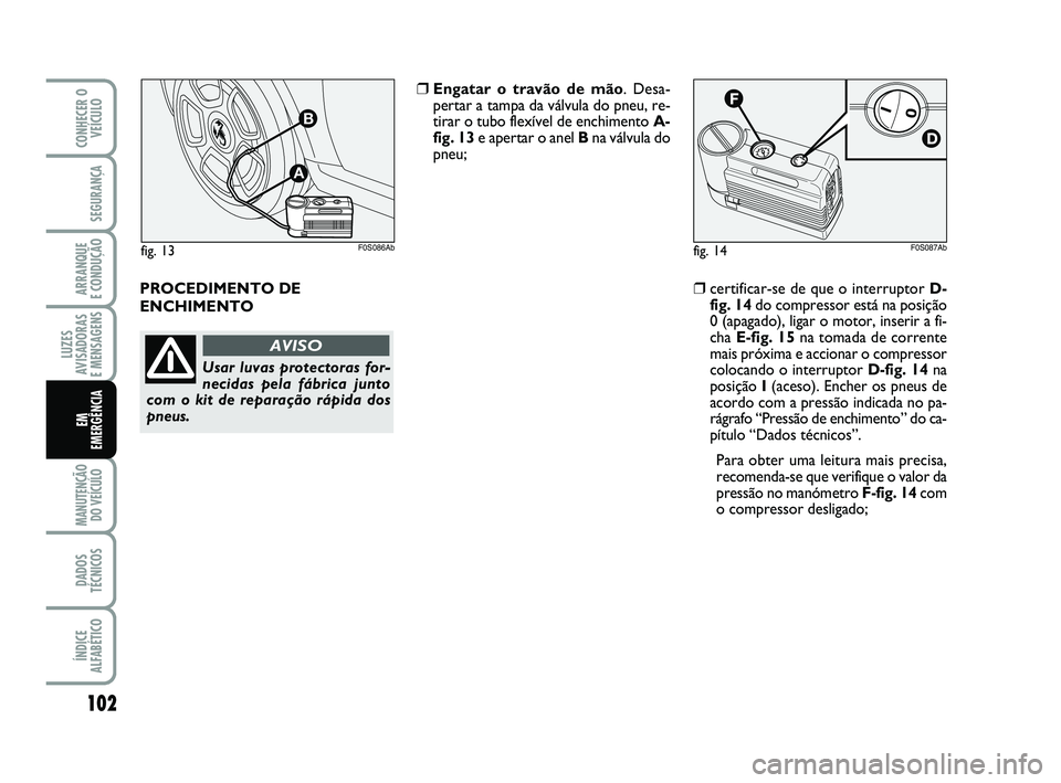 Abarth 500 2009 Manual de Uso e Manutenção (in Portuguese) 102
LUZES
AVISADORAS
E MENSAGENS
MANUTENÇÃO
DO VEÍCULO
DADOS
TÉCNICOS
ÍNDICE
ALFABÉTICO
CONHECER O
VEÍCULO
SEGURANÇA
ARRANQUE
E CONDUÇÃO
EM
EMERGÊNCIA
PROCEDIMENTO DE
ENCHIMENTO
❒Enga Abarth 500 2009 Manual de Uso e Manutenção (in Portuguese) 102
LUZES
AVISADORAS
E MENSAGENS
MANUTENÇÃO
DO VEÍCULO
DADOS
TÉCNICOS
ÍNDICE
ALFABÉTICO
CONHECER O
VEÍCULO
SEGURANÇA
ARRANQUE
E CONDUÇÃO
EM
EMERGÊNCIA
PROCEDIMENTO DE
ENCHIMENTO
❒Enga