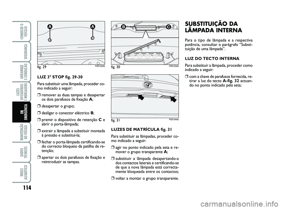 Abarth 500 2009 Manual de Uso e Manutenção (in Portuguese) 114
LUZES
AVISADORAS
E MENSAGENS
MANUTENÇÃO
DO VEÍCULO
DADOS
TÉCNICOS
ÍNDICE
ALFABÉTICO
CONHECER O
VEÍCULO
SEGURANÇA
ARRANQUE
E CONDUÇÃO
EM
EMERGÊNCIA
SUBSTITUIÇÃO DA
LÂMPADA INTERNA Abarth 500 2009 Manual de Uso e Manutenção (in Portuguese) 114
LUZES
AVISADORAS
E MENSAGENS
MANUTENÇÃO
DO VEÍCULO
DADOS
TÉCNICOS
ÍNDICE
ALFABÉTICO
CONHECER O
VEÍCULO
SEGURANÇA
ARRANQUE
E CONDUÇÃO
EM
EMERGÊNCIA
SUBSTITUIÇÃO DA
LÂMPADA INTERNA