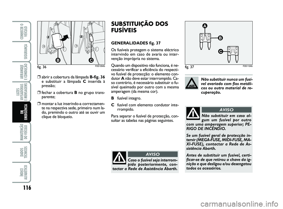 Abarth 500 2009 Manual de Uso e Manutenção (in Portuguese) 116
LUZES
AVISADORAS
E MENSAGENS
MANUTENÇÃO
DO VEÍCULO
DADOS
TÉCNICOS
ÍNDICE
ALFABÉTICO
CONHECER O
VEÍCULO
SEGURANÇA
ARRANQUE
E CONDUÇÃO
EM
EMERGÊNCIA
SUBSTITUIÇÃO DOS
FUSÍVEIS
GENER Abarth 500 2009 Manual de Uso e Manutenção (in Portuguese) 116
LUZES
AVISADORAS
E MENSAGENS
MANUTENÇÃO
DO VEÍCULO
DADOS
TÉCNICOS
ÍNDICE
ALFABÉTICO
CONHECER O
VEÍCULO
SEGURANÇA
ARRANQUE
E CONDUÇÃO
EM
EMERGÊNCIA
SUBSTITUIÇÃO DOS
FUSÍVEIS
GENER