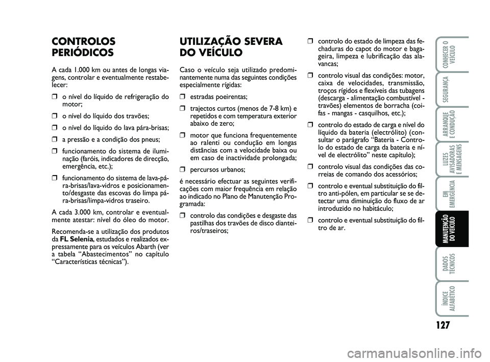Abarth 500 2009 Manual de Uso e Manutenção (in Portuguese) UTILIZAÇÃO SEVERA
DO VEÍCULO
Caso o veículo seja utilizado predomi-
nantemente numa das seguintes condições
especialmente rígidas:
❒estradas poeirentas;
❒trajectos curtos (menos de 7-8 km) Abarth 500 2009 Manual de Uso e Manutenção (in Portuguese) UTILIZAÇÃO SEVERA
DO VEÍCULO
Caso o veículo seja utilizado predomi-
nantemente numa das seguintes condições
especialmente rígidas:
❒estradas poeirentas;
❒trajectos curtos (menos de 7-8 km)