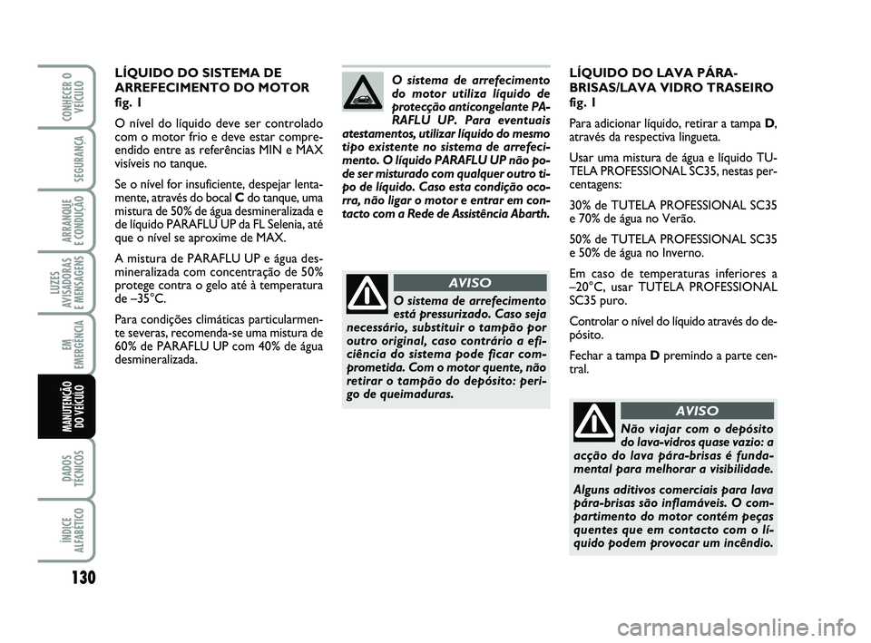 Abarth 500 2009 Manual de Uso e Manutenção (in Portuguese) 130
LUZES
AVISADORAS
E MENSAGENS
DADOS
TÉCNICOS
ÍNDICE
ALFABÉTICO
CONHECER O
VEÍCULO
SEGURANÇA
ARRANQUE
E CONDUÇÃO
EM
EMERGÊNCIA
MANUTENÇÃO
DO VEÍCULO
LÍQUIDO DO LAVA PÁRA-
BRISAS/LAVA Abarth 500 2009 Manual de Uso e Manutenção (in Portuguese) 130
LUZES
AVISADORAS
E MENSAGENS
DADOS
TÉCNICOS
ÍNDICE
ALFABÉTICO
CONHECER O
VEÍCULO
SEGURANÇA
ARRANQUE
E CONDUÇÃO
EM
EMERGÊNCIA
MANUTENÇÃO
DO VEÍCULO
LÍQUIDO DO LAVA PÁRA-
BRISAS/LAVA