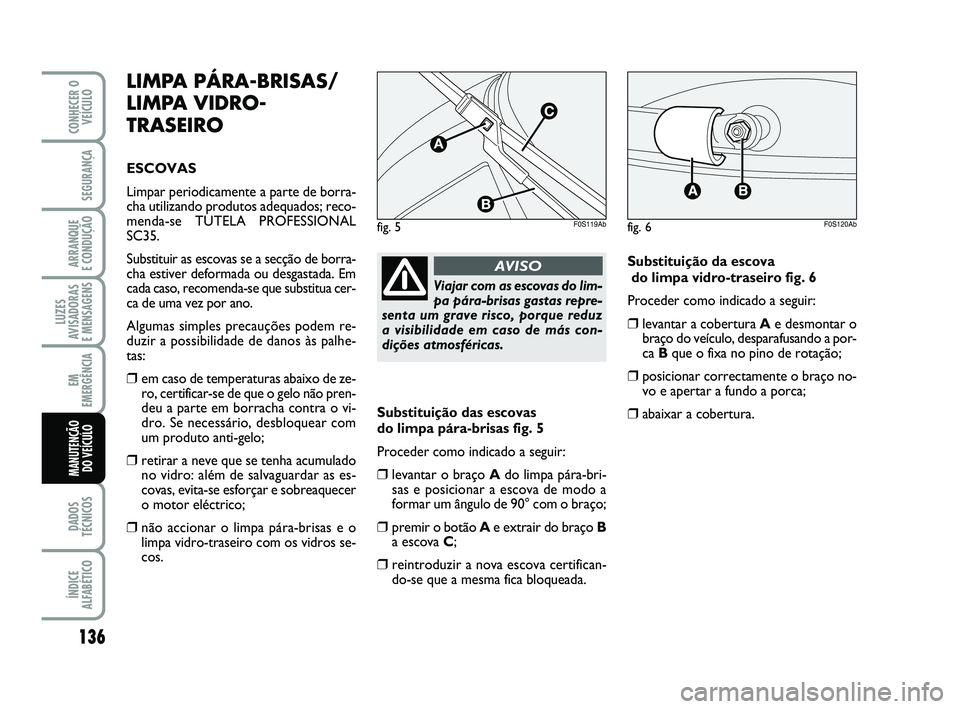 Abarth 500 2009 Manual de Uso e Manutenção (in Portuguese) 136
LUZES
AVISADORAS
E MENSAGENS
DADOS
TÉCNICOS
ÍNDICE
ALFABÉTICO
CONHECER O
VEÍCULO
SEGURANÇA
ARRANQUE
E CONDUÇÃO
EM
EMERGÊNCIA
MANUTENÇÃO
DO VEÍCULO
LIMPA PÁRA-BRISAS/
LIMPA VIDRO-
TR Abarth 500 2009 Manual de Uso e Manutenção (in Portuguese) 136
LUZES
AVISADORAS
E MENSAGENS
DADOS
TÉCNICOS
ÍNDICE
ALFABÉTICO
CONHECER O
VEÍCULO
SEGURANÇA
ARRANQUE
E CONDUÇÃO
EM
EMERGÊNCIA
MANUTENÇÃO
DO VEÍCULO
LIMPA PÁRA-BRISAS/
LIMPA VIDRO-
TR