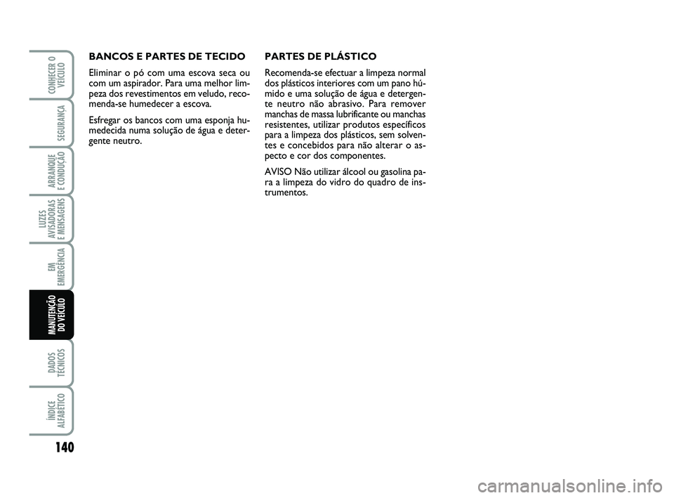 Abarth 500 2009  Manual de Uso e Manutenção (in Portuguese) 140
LUZES
AVISADORAS 
E MENSAGENS
DADOS
TÉCNICOS
ÍNDICE
ALFABÉTICO
CONHECER O
VEÍCULO
SEGURANÇA
ARRANQUE 
E CONDUÇÃO
EM
EMERGÊNCIA
MANUTENÇÃO 
DO VEÍCULO
BANCOS E PARTES DE TECIDO
Eliminar 