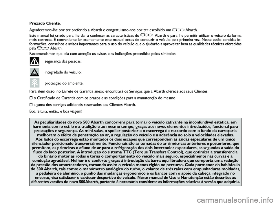 Abarth 500 2012 Manual de Uso e Manutenção (in Portuguese) Prezado Cliente,
Agradecemos-lhe por ter preferido a Abarth e congratulamo-nos por ter escolhido um Abarth.
Este manual foi criado para lhe dar a conhecer as características do Abarth e para lhe perm Abarth 500 2012 Manual de Uso e Manutenção (in Portuguese) Prezado Cliente,
Agradecemos-lhe por ter preferido a Abarth e congratulamo-nos por ter escolhido um Abarth.
Este manual foi criado para lhe dar a conhecer as características do Abarth e para lhe perm