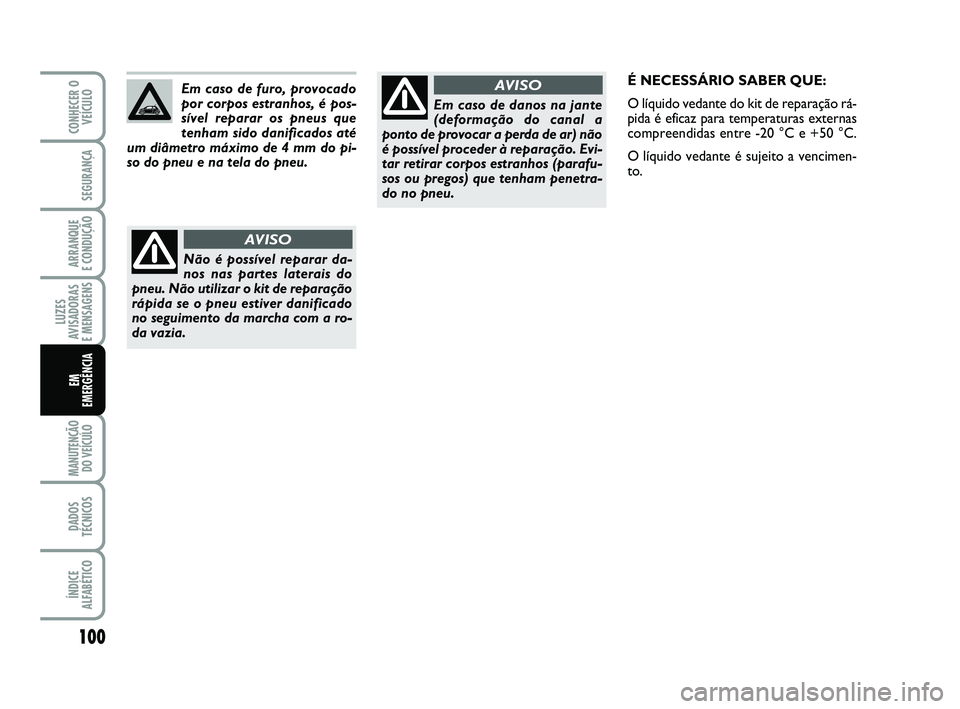 Abarth 500 2012  Manual de Uso e Manutenção (in Portuguese) 100
LUZES
AVISADORAS 
E MENSAGENS
MANUTENÇÃO
DO VEÍCULO 
DADOS
TÉCNICOS
ÍNDICE
ALFABÉTICO
CONHECER O
VEÍCULO
SEGURANÇA
ARRANQUE 
E CONDUÇÃO
EM 
EMERGÊNCIA
Em caso de danos na jante
(deforma