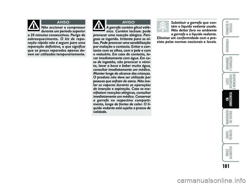 Abarth 500 2012  Manual de Uso e Manutenção (in Portuguese) 101
LUZES
AVISADORAS 
E MENSAGENS
MANUTENÇÃO
DO VEÍCULO
DADOS
TÉCNICOS
ÍNDICE
ALFABÉTICO
CONHECER O
VEÍCULO
SEGURANÇA
ARRANQUE 
E CONDUÇÃO
EM
EMERGÊNCIA
Não accionar o compressor
durante u