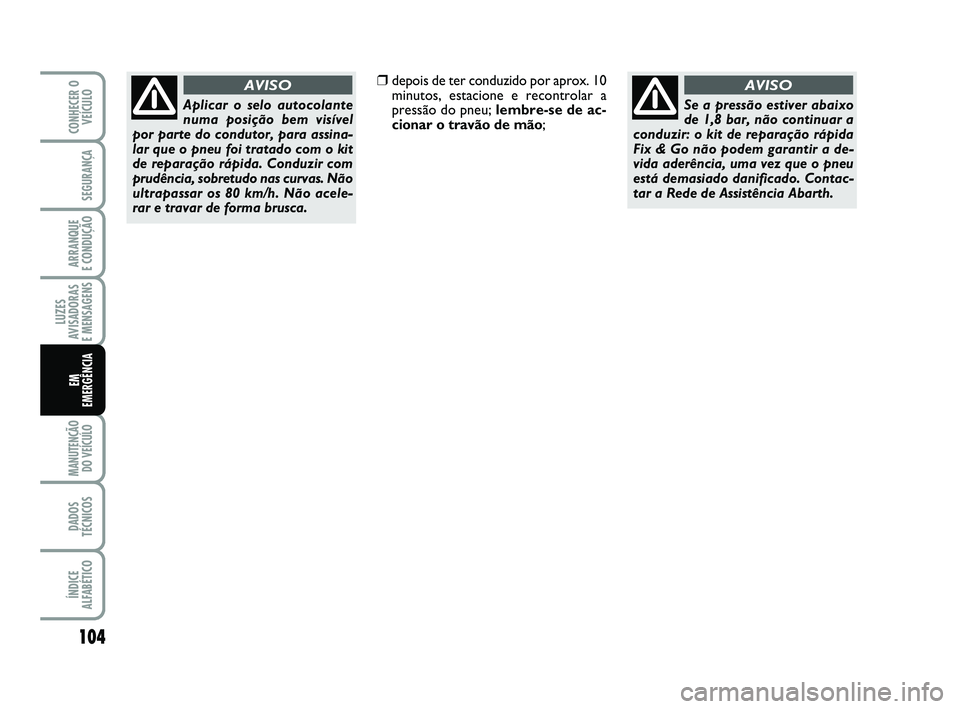 Abarth 500 2012  Manual de Uso e Manutenção (in Portuguese) 104
LUZES
AVISADORAS 
E MENSAGENS
MANUTENÇÃO
DO VEÍCULO 
DADOS
TÉCNICOS
ÍNDICE
ALFABÉTICO
CONHECER O
VEÍCULO
SEGURANÇA
ARRANQUE 
E CONDUÇÃO
EM 
EMERGÊNCIA
Aplicar o selo autocolante
numa po