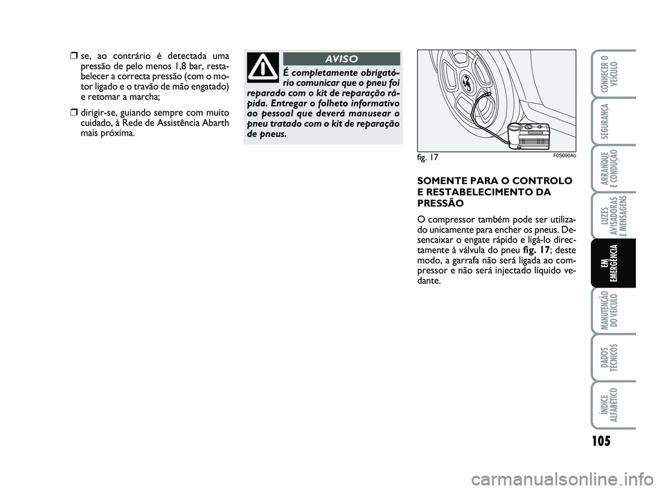 Abarth 500 2012  Manual de Uso e Manutenção (in Portuguese) 105
LUZES
AVISADORAS 
E MENSAGENS
MANUTENÇÃO
DO VEÍCULO
DADOS
TÉCNICOS
ÍNDICE
ALFABÉTICO
CONHECER O
VEÍCULO
SEGURANÇA
ARRANQUE 
E CONDUÇÃO
EM
EMERGÊNCIA
❒se, ao contrário é detectada um