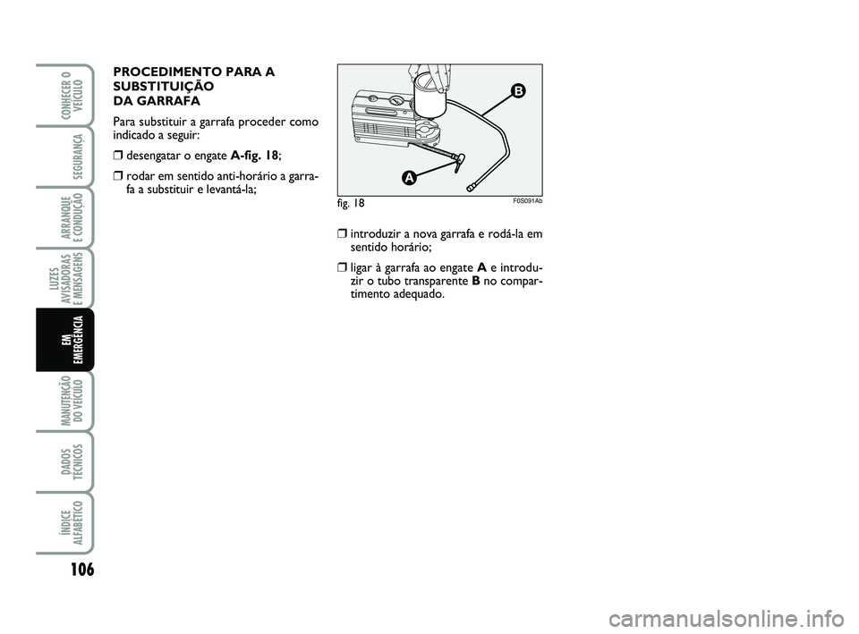 Abarth 500 2012  Manual de Uso e Manutenção (in Portuguese) 106
LUZES
AVISADORAS 
E MENSAGENS
MANUTENÇÃO
DO VEÍCULO 
DADOS
TÉCNICOS
ÍNDICE
ALFABÉTICO
CONHECER O
VEÍCULO
SEGURANÇA
ARRANQUE 
E CONDUÇÃO
EM 
EMERGÊNCIA
PROCEDIMENTO PARA A
SUBSTITUIÇÃO