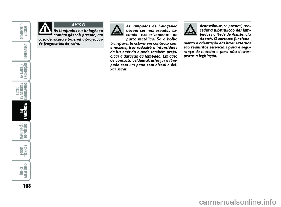 Abarth 500 2012  Manual de Uso e Manutenção (in Portuguese) 108
LUZES
AVISADORAS 
E MENSAGENS
MANUTENÇÃO
DO VEÍCULO 
DADOS
TÉCNICOS
ÍNDICE
ALFABÉTICO
CONHECER O
VEÍCULO
SEGURANÇA
ARRANQUE 
E CONDUÇÃO
EM 
EMERGÊNCIA
Aconselha-se, se possível, pro-
c