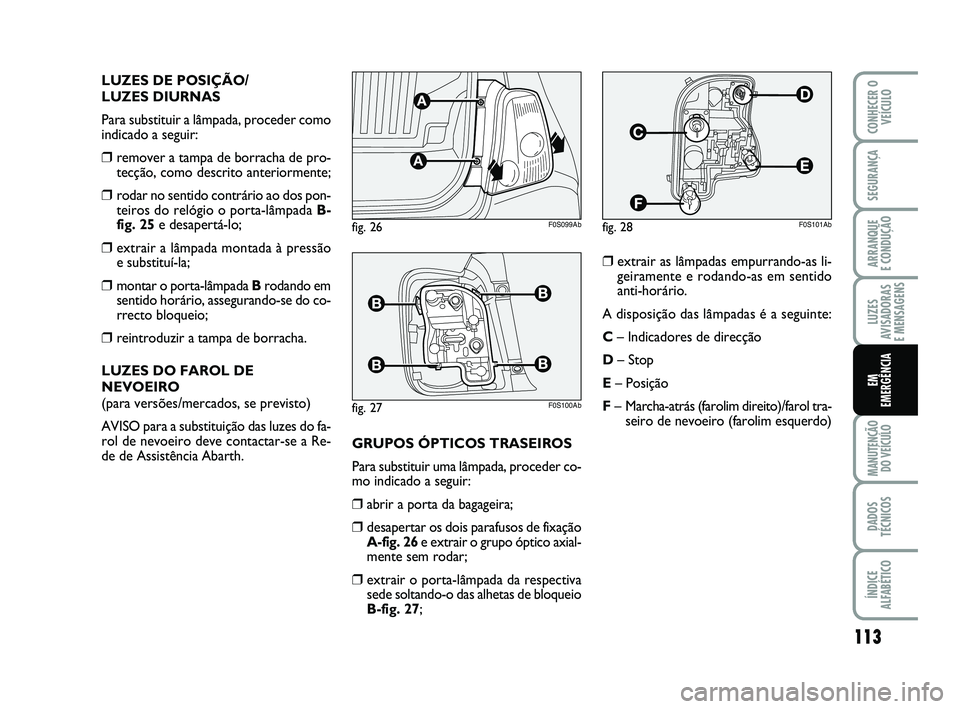 Abarth 500 2012  Manual de Uso e Manutenção (in Portuguese) 113
LUZES
AVISADORAS 
E MENSAGENS
MANUTENÇÃO
DO VEÍCULO
DADOS
TÉCNICOS
ÍNDICE
ALFABÉTICO
CONHECER O
VEÍCULO
SEGURANÇA
ARRANQUE 
E CONDUÇÃO
EM
EMERGÊNCIA
LUZES DE POSIÇÃO/
LUZES DIURNAS
Pa