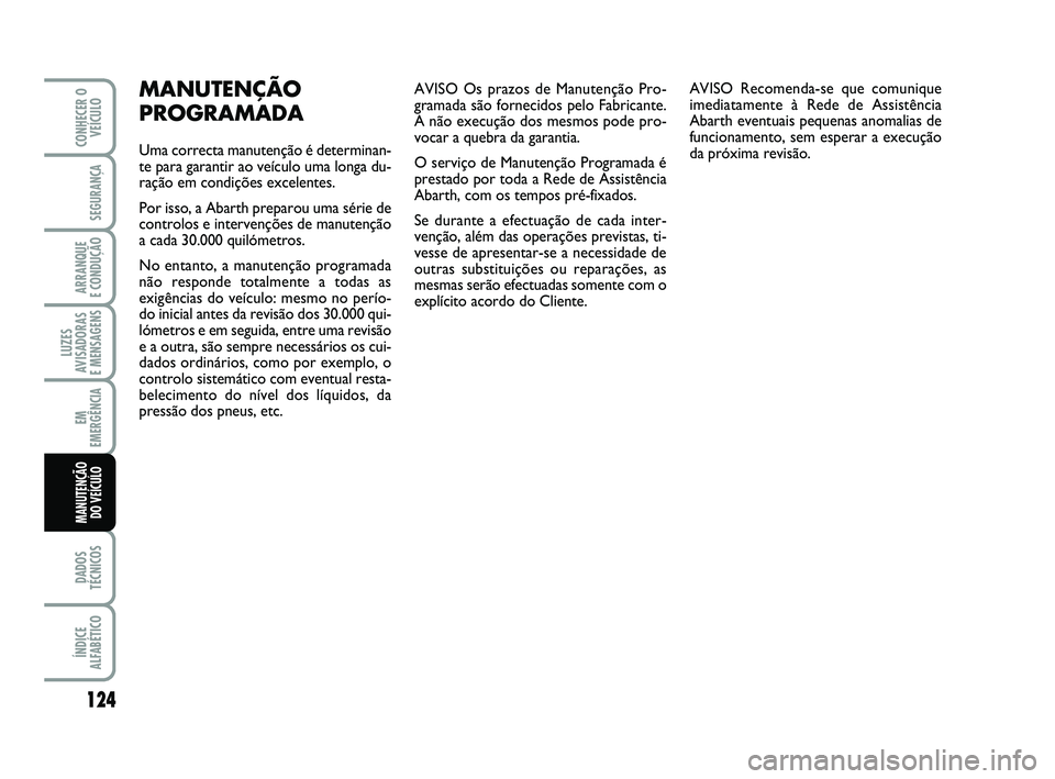 Abarth 500 2012 Manual de Uso e Manutenção (in Portuguese) AVISO Os prazos de Manutenção Pro-
gramada são fornecidos pelo Fabricante.
A não execução dos mesmos pode pro-
vocar a quebra da garantia.
O serviço de Manutenção Programada é
prestado por t Abarth 500 2012 Manual de Uso e Manutenção (in Portuguese) AVISO Os prazos de Manutenção Pro-
gramada são fornecidos pelo Fabricante.
A não execução dos mesmos pode pro-
vocar a quebra da garantia.
O serviço de Manutenção Programada é
prestado por t