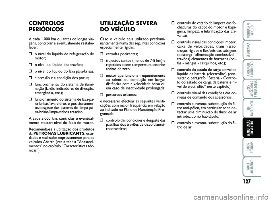 Abarth 500 2012 Manual de Uso e Manutenção (in Portuguese) UTILIZAÇÃO SEVERA
DO VEÍCULO
Caso o veículo seja utilizado predomi-
nantemente numa das seguintes condições
especialmente rígidas:
❒estradas poeirentas;
❒trajectos curtos (menos de 7-8 km) Abarth 500 2012 Manual de Uso e Manutenção (in Portuguese) UTILIZAÇÃO SEVERA
DO VEÍCULO
Caso o veículo seja utilizado predomi-
nantemente numa das seguintes condições
especialmente rígidas:
❒estradas poeirentas;
❒trajectos curtos (menos de 7-8 km)
